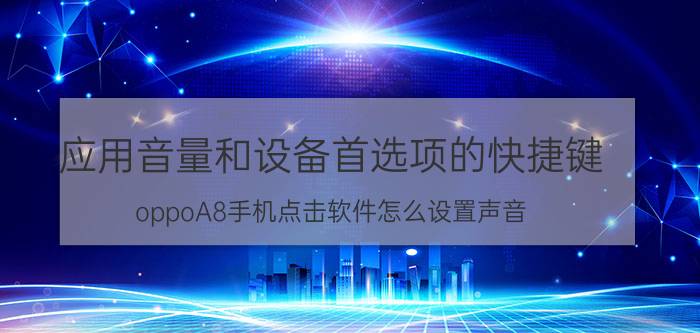 应用音量和设备首选项的快捷键 oppoA8手机点击软件怎么设置声音？